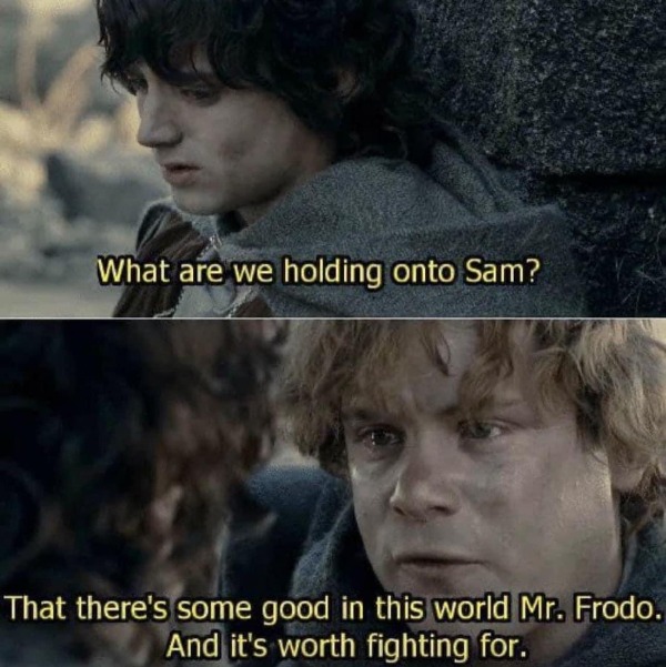 Frodo & Sam Holding onto that there is still some good in this world. 